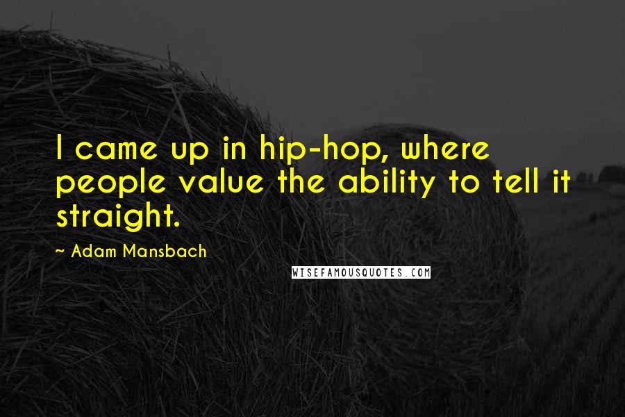 Adam Mansbach quotes: I came up in hip-hop, where people value the ability to tell it straight.
