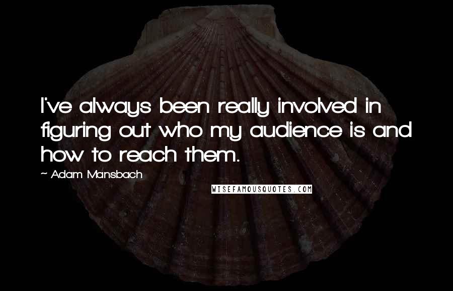 Adam Mansbach quotes: I've always been really involved in figuring out who my audience is and how to reach them. Adam Mansbach quotes: I've always been really involved in figuring out who my audience is and how to reach them.