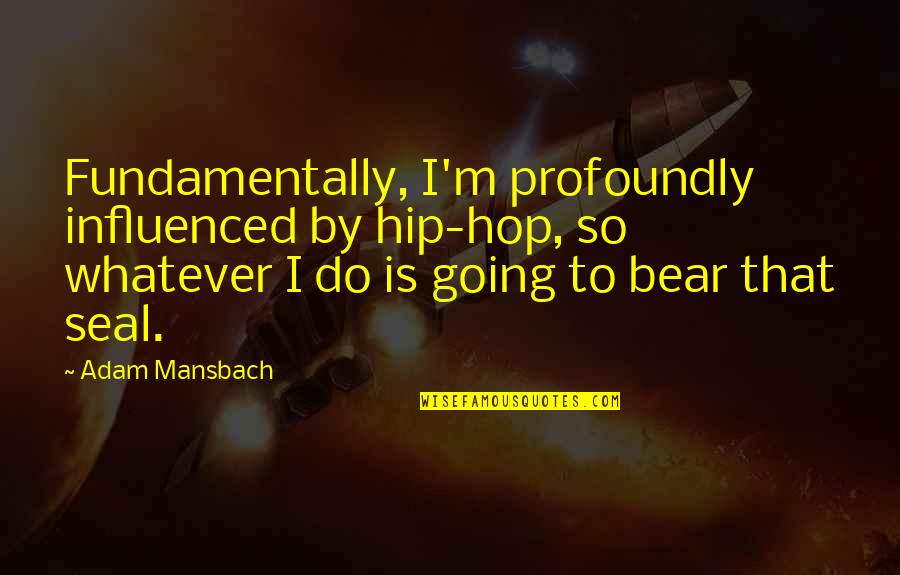 Adam Mansbach Quotes By Adam Mansbach: Fundamentally, I'm profoundly influenced by hip-hop, so whatever