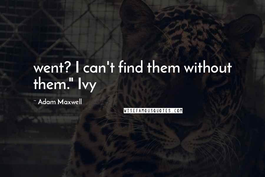 Adam Maxwell quotes: went? I can't find them without them." Ivy