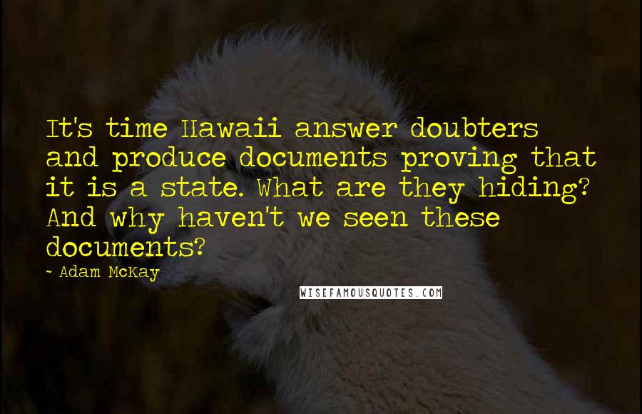 Adam McKay quotes: It's time Hawaii answer doubters and produce documents proving that it is a state. What are they hiding? And why haven't we seen these documents?