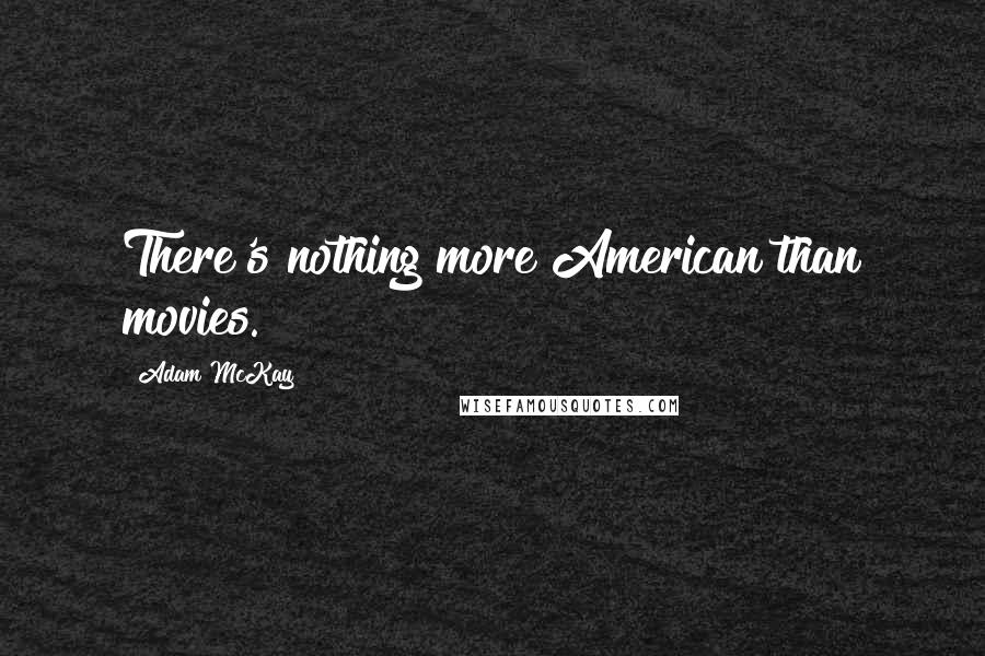 Adam McKay quotes: There's nothing more American than movies. Adam McKay quotes: There's nothing more American than movies.
