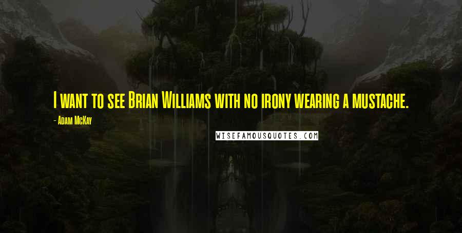 Adam McKay quotes: I want to see Brian Williams with no irony wearing a mustache.