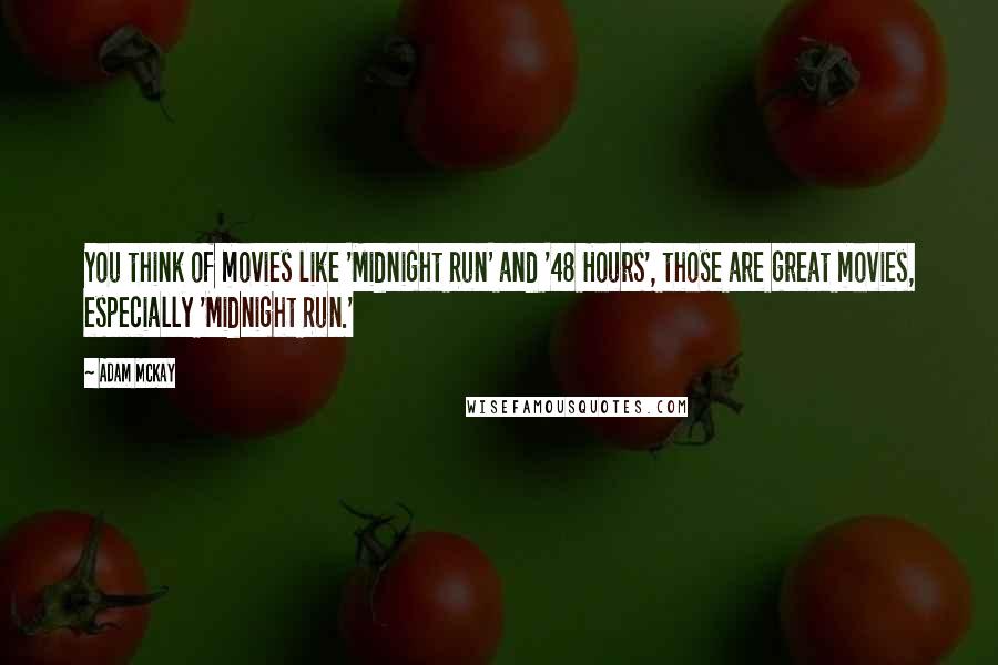 Adam McKay quotes: You think of movies like 'Midnight Run' and '48 Hours', those are great movies, especially 'Midnight Run.' Adam McKay quotes: You think of movies like 'Midnight Run' and '48 Hours', those are great movies, especially 'Midnight Run.'