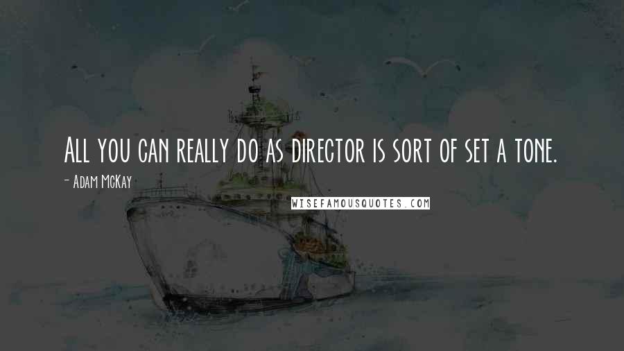 Adam McKay quotes: All you can really do as director is sort of set a tone.