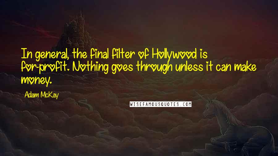 Adam McKay quotes: In general, the final filter of Hollywood is for-profit. Nothing goes through unless it can make money.