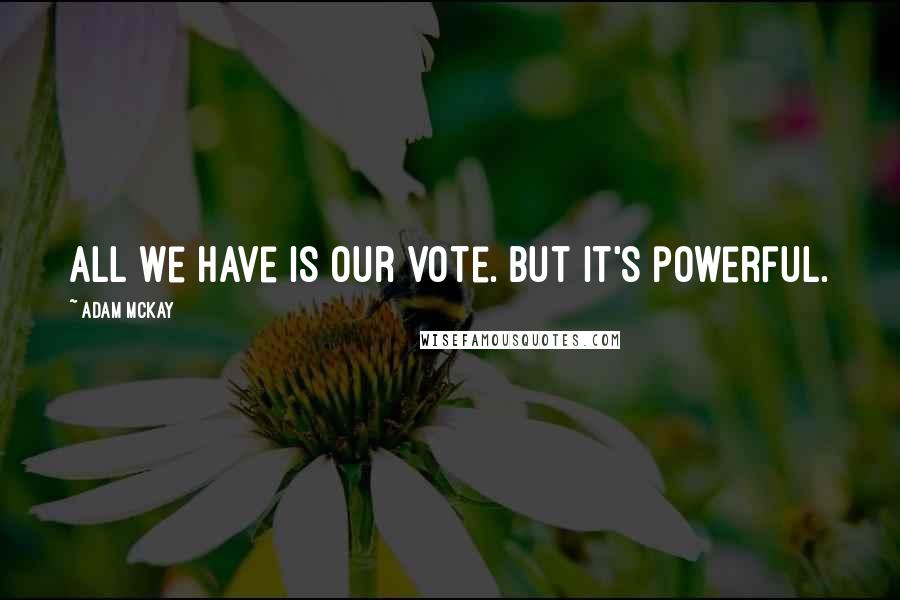 Adam McKay quotes: All we have is our vote. But it's powerful.