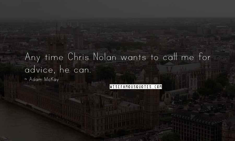Adam McKay quotes: Any time Chris Nolan wants to call me for advice, he can. Adam McKay quotes: Any time Chris Nolan wants to call me for advice, he can.