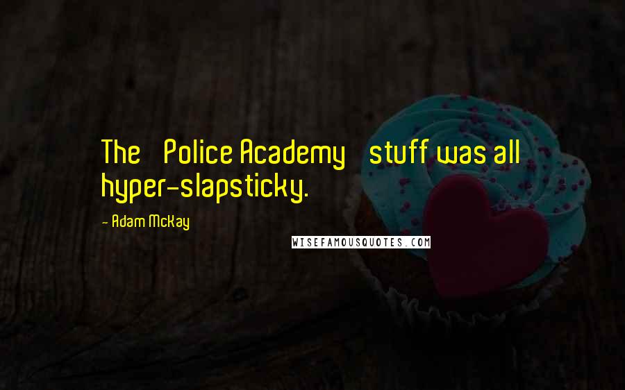 Adam McKay quotes: The 'Police Academy' stuff was all hyper-slapsticky.