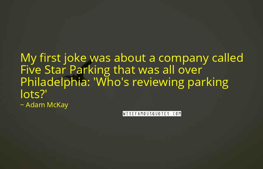 Adam McKay quotes: My first joke was about a company called Five Star Parking that was all over Philadelphia: 'Who's reviewing parking lots?'