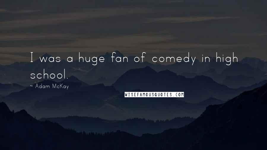 Adam McKay quotes: I was a huge fan of comedy in high school.