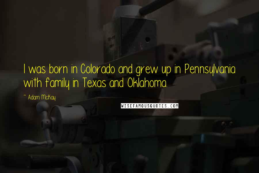 Adam McKay quotes: I was born in Colorado and grew up in Pennsylvania with family in Texas and Oklahoma.