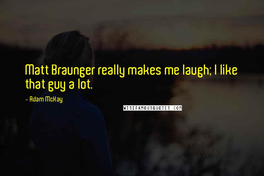 Adam McKay quotes: Matt Braunger really makes me laugh; I like that guy a lot.