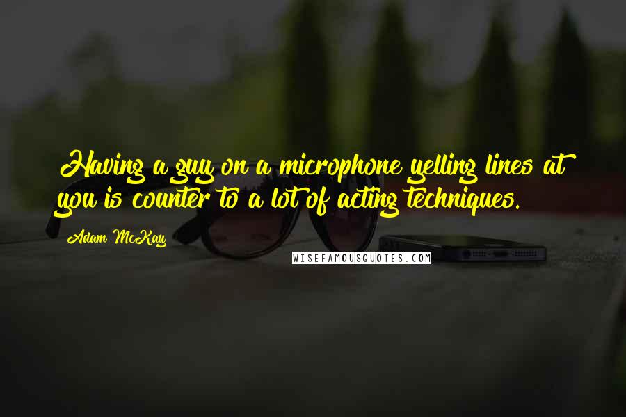 Adam McKay quotes: Having a guy on a microphone yelling lines at you is counter to a lot of acting techniques. Adam McKay quotes: Having a guy on a microphone yelling lines at you is counter to a lot of acting techniques.