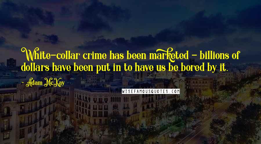 Adam McKay quotes: White-collar crime has been marketed - billions of dollars have been put in to have us be bored by it. Adam McKay quotes: White-collar crime has been marketed - billions of dollars have been put in to have us be bored by it.