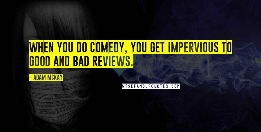 Adam McKay quotes: When you do comedy, you get impervious to good and bad reviews.