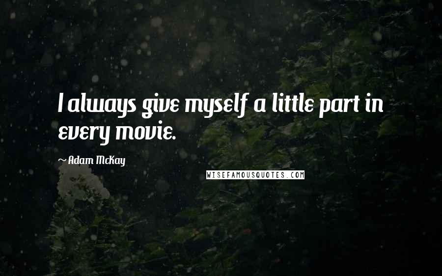 Adam McKay quotes: I always give myself a little part in every movie. Adam McKay quotes: I always give myself a little part in every movie.