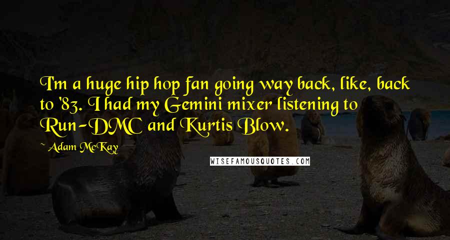 Adam McKay quotes: I'm a huge hip hop fan going way back, like, back to '83. I had my Gemini mixer listening to Run-DMC and Kurtis Blow.