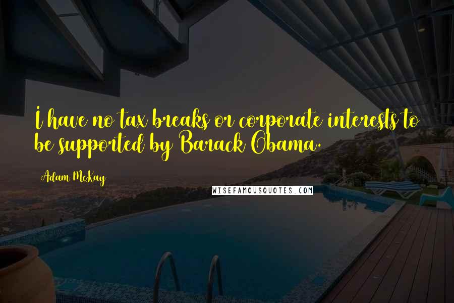 Adam McKay quotes: I have no tax breaks or corporate interests to be supported by Barack Obama.