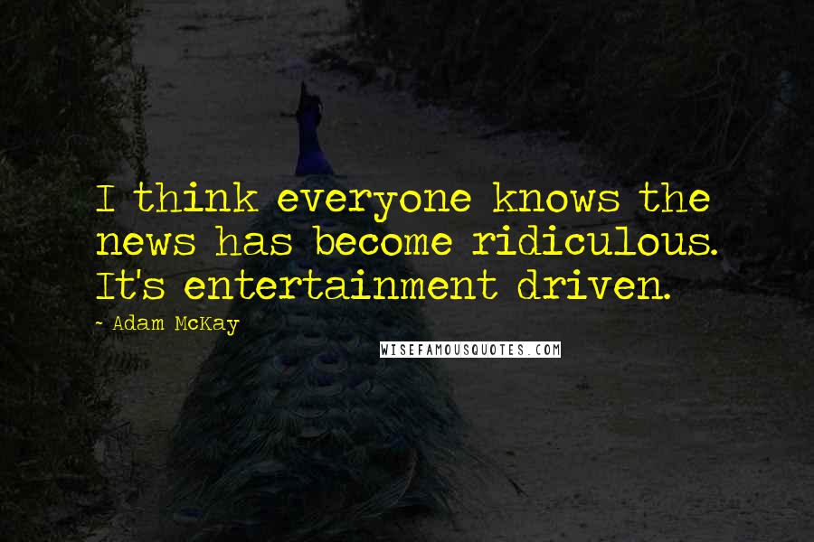 Adam McKay quotes: I think everyone knows the news has become ridiculous. It's entertainment driven. Adam McKay quotes: I think everyone knows the news has become ridiculous. It's entertainment driven.