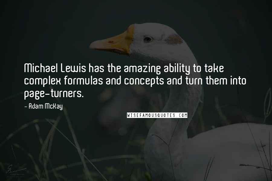 Adam McKay quotes: Michael Lewis has the amazing ability to take complex formulas and concepts and turn them into page-turners.