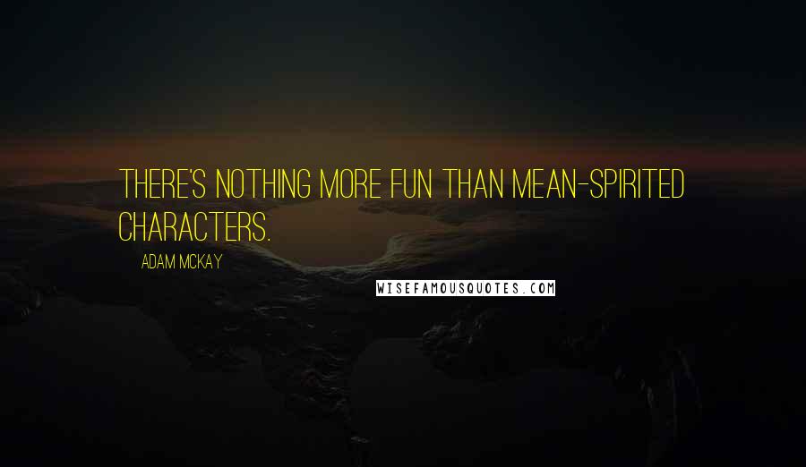 Adam McKay quotes: There's nothing more fun than mean-spirited characters.