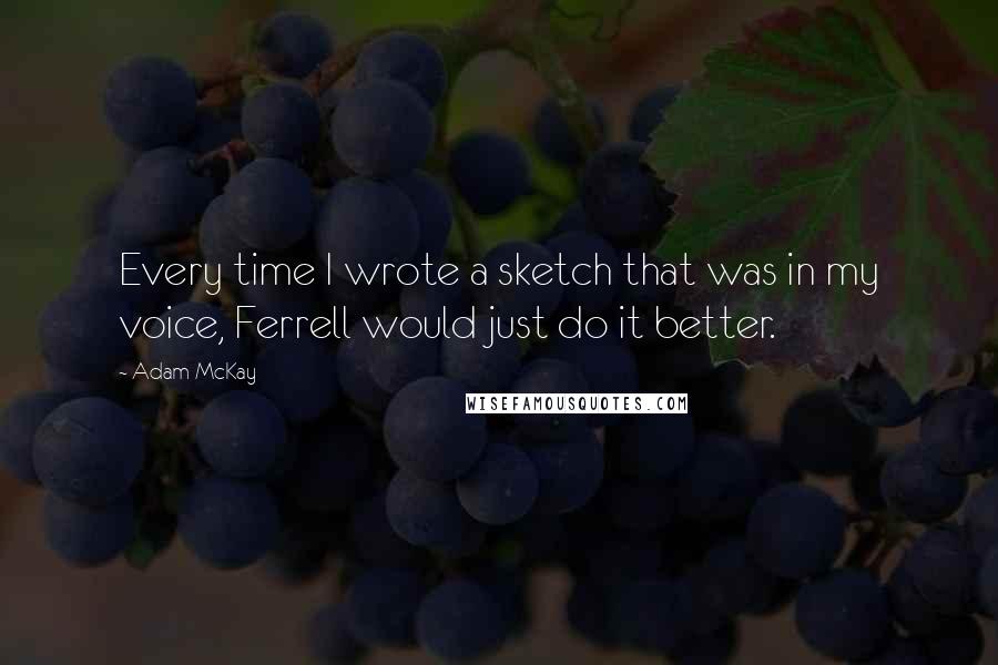 Adam McKay quotes: Every time I wrote a sketch that was in my voice, Ferrell would just do it better.