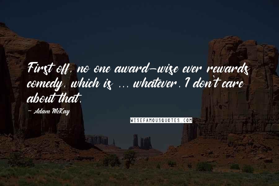 Adam McKay quotes: First off, no one award-wise ever rewards comedy, which is ... whatever. I don't care about that.