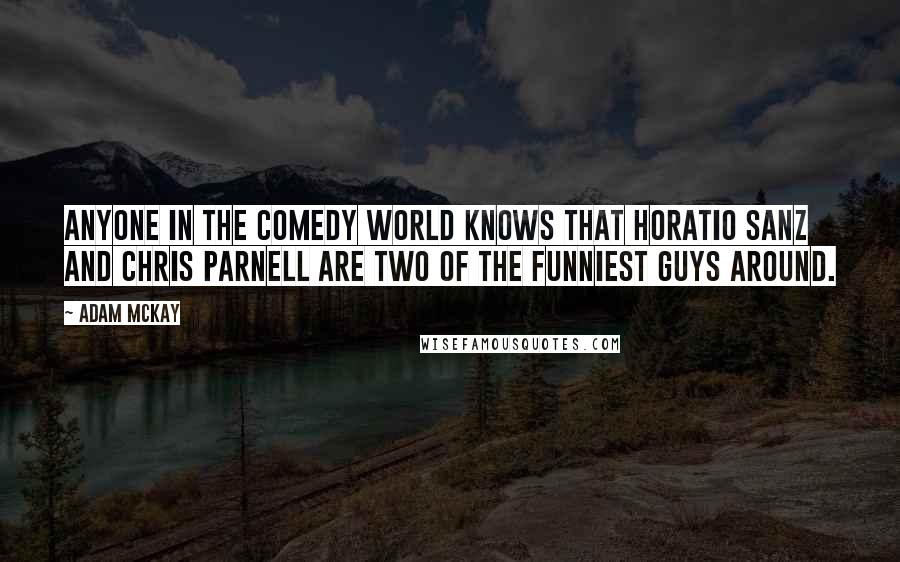 Adam McKay quotes: Anyone in the comedy world knows that Horatio Sanz and Chris Parnell are two of the funniest guys around. Adam McKay quotes: Anyone in the comedy world knows that Horatio Sanz and Chris Parnell are two of the funniest guys around.
