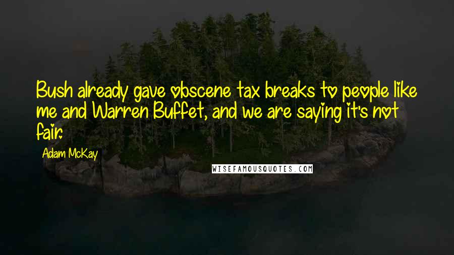 Adam McKay quotes: Bush already gave obscene tax breaks to people like me and Warren Buffet, and we are saying it's not fair. Adam McKay quotes: Bush already gave obscene tax breaks to people like me and Warren Buffet, and we are saying it's not fair.