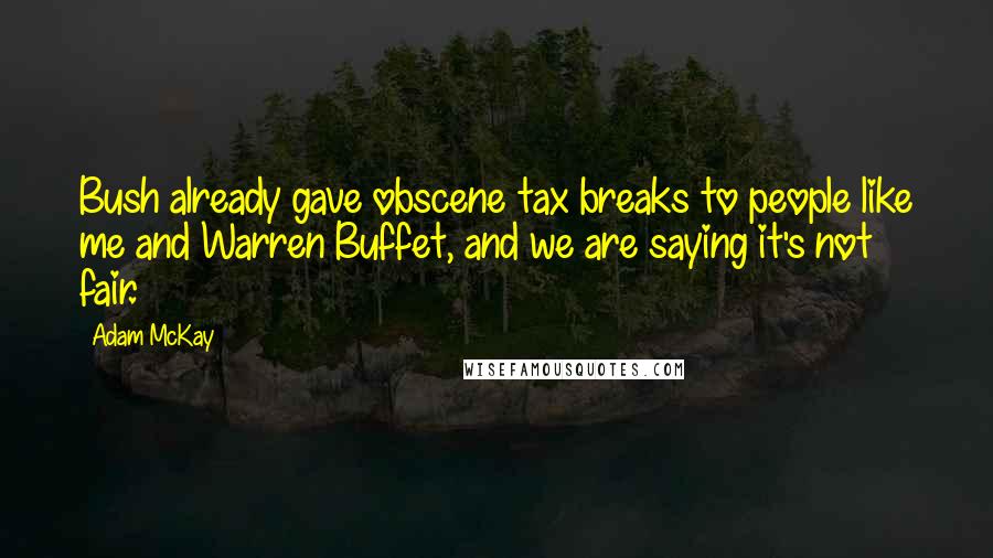 Adam McKay quotes: Bush already gave obscene tax breaks to people like me and Warren Buffet, and we are saying it's not fair.