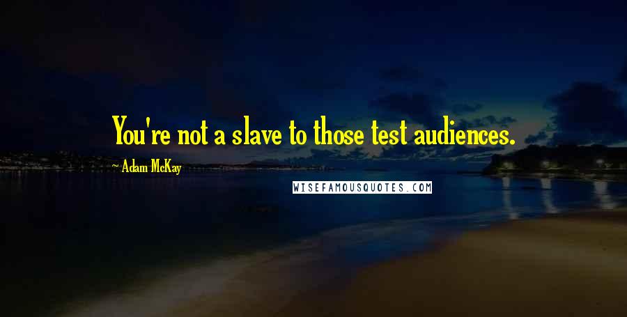 Adam McKay quotes: You're not a slave to those test audiences. Adam McKay quotes: You're not a slave to those test audiences.