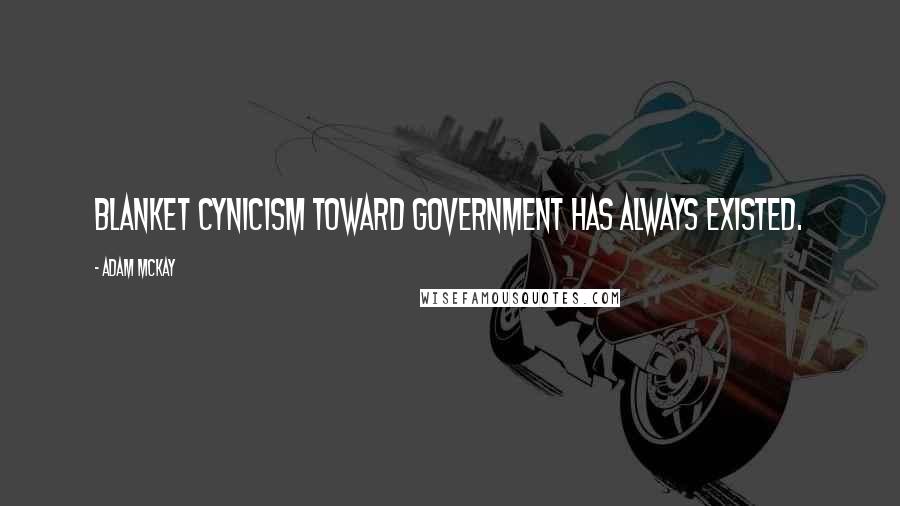 Adam McKay quotes: Blanket cynicism toward government has always existed. Adam McKay quotes: Blanket cynicism toward government has always existed.