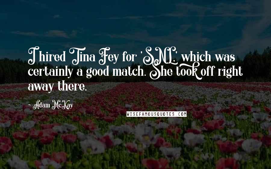 Adam McKay quotes: I hired Tina Fey for 'SNL,' which was certainly a good match. She took off right away there.