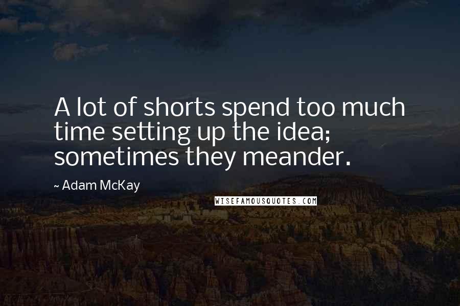 Adam McKay quotes: A lot of shorts spend too much time setting up the idea; sometimes they meander.