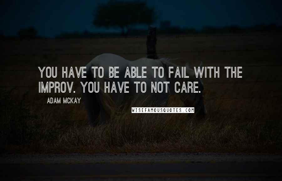 Adam McKay quotes: You have to be able to fail with the improv. You have to not care.