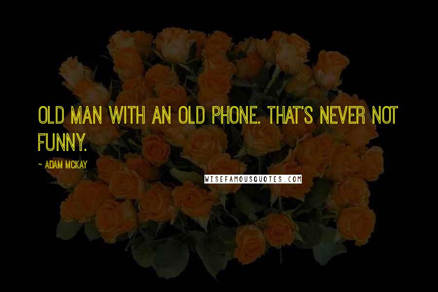 Adam McKay quotes: Old man with an old phone. That's never not funny.