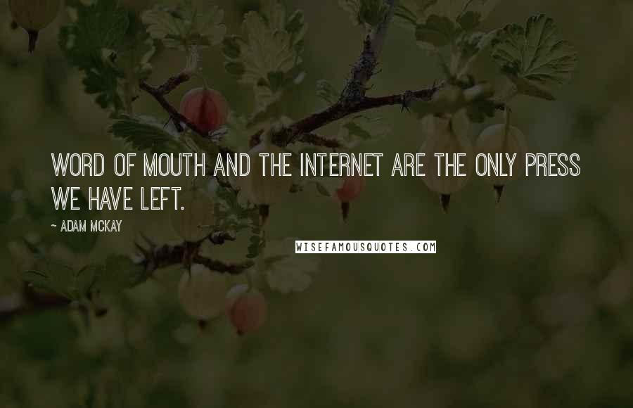 Adam McKay quotes: Word of mouth and the Internet are the only press we have left. Adam McKay quotes: Word of mouth and the Internet are the only press we have left.