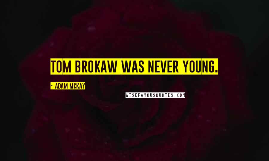 Adam McKay quotes: Tom Brokaw was never young.