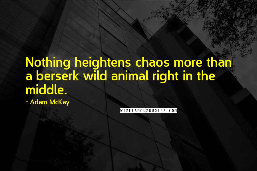 Adam McKay quotes: Nothing heightens chaos more than a berserk wild animal right in the middle.