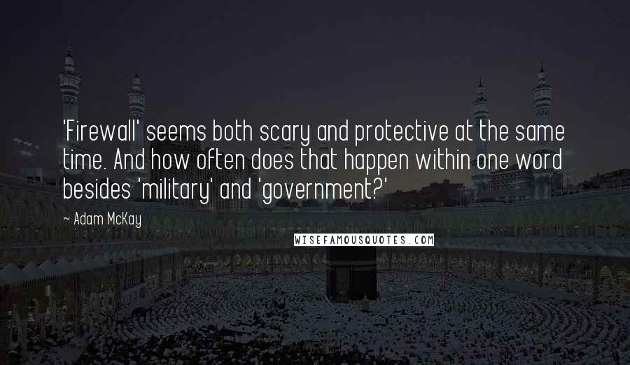 Adam McKay quotes: 'Firewall' seems both scary and protective at the same time. And how often does that happen within one word besides 'military' and 'government?' Adam McKay quotes: 'Firewall' seems both scary and protective at the same time. And how often does that happen within one word besides 'military' and 'government?'