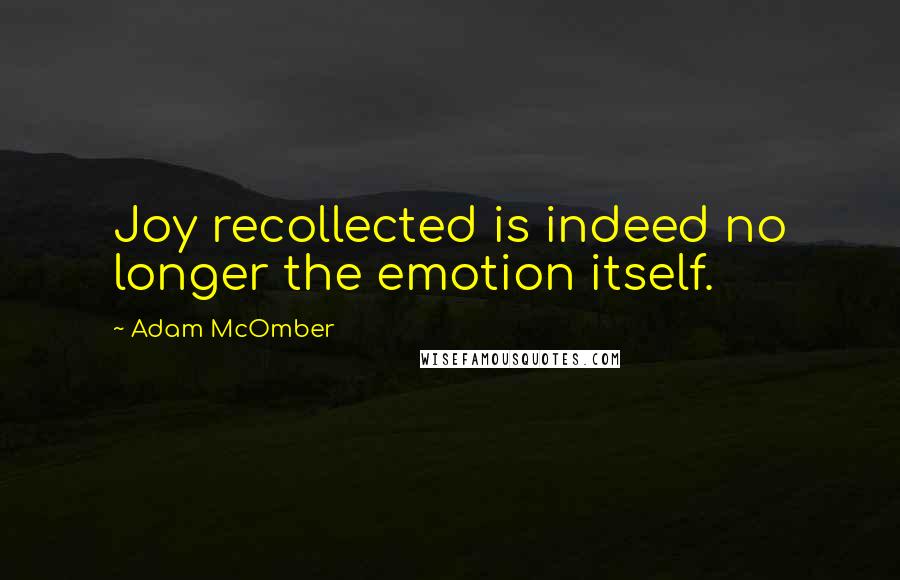 Adam McOmber quotes: Joy recollected is indeed no longer the emotion itself.