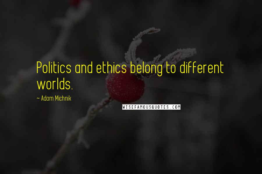 Adam Michnik quotes: Politics and ethics belong to different worlds.