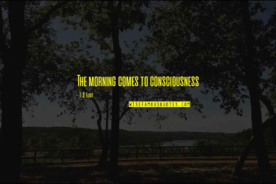 Adam Milligan Quotes By T. S. Eliot: The morning comes to consciousness Adam Milligan Quotes By T. S. Eliot: The morning comes to consciousness