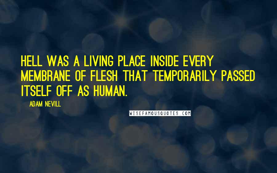 Adam Nevill quotes: Hell was a living place inside every membrane of flesh that temporarily passed itself off as human.
