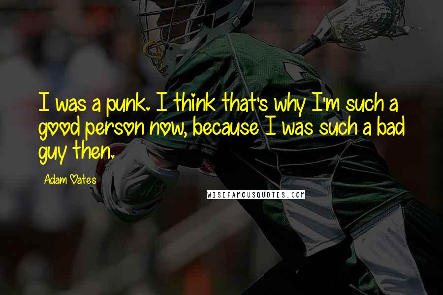 Adam Oates quotes: I was a punk. I think that's why I'm such a good person now, because I was such a bad guy then.