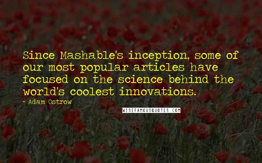 Adam Ostrow quotes: Since Mashable's inception, some of our most popular articles have focused on the science behind the world's coolest innovations. Adam Ostrow quotes: Since Mashable's inception, some of our most popular articles have focused on the science behind the world's coolest innovations.