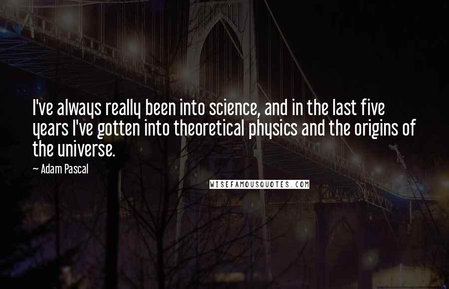 Adam Pascal quotes: I've always really been into science, and in the last five years I've gotten into theoretical physics and the origins of the universe.