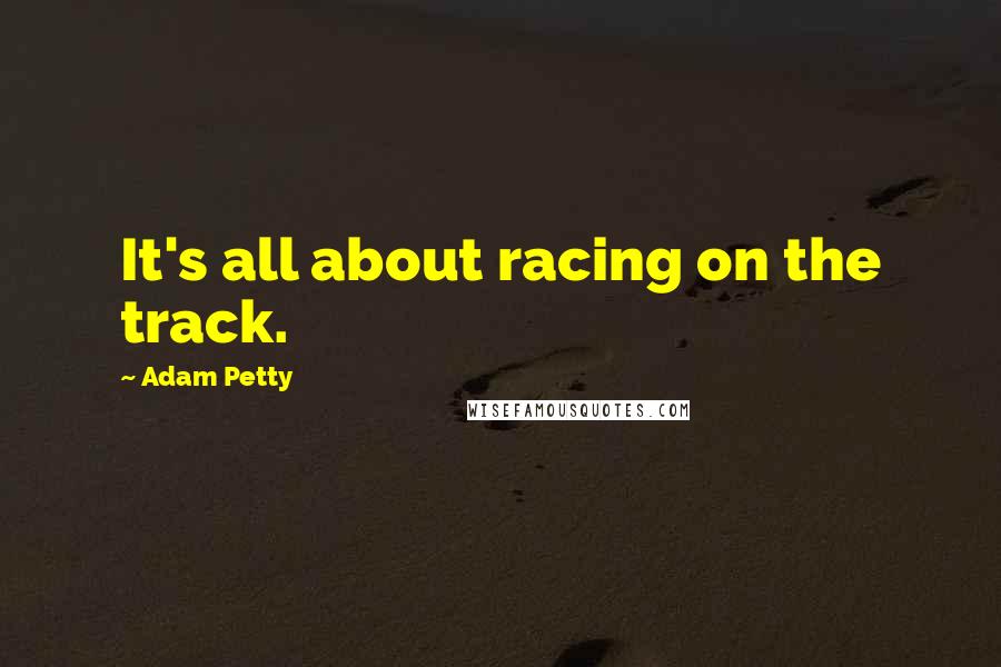 Adam Petty quotes: It's all about racing on the track.