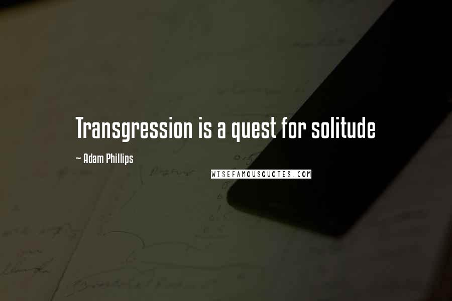 Adam Phillips quotes: Transgression is a quest for solitude